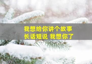 我想给你讲个故事 长话短说 我想你了